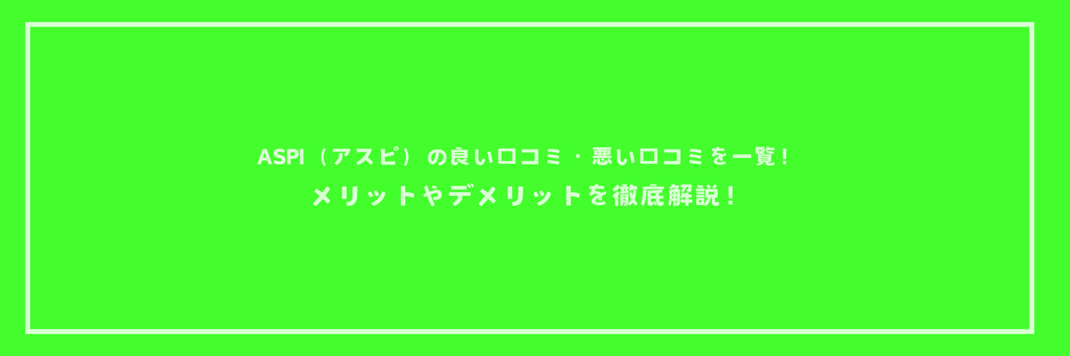 ASPI（アスピ）の良い口コミ・悪い口コミを一覧！メリットやデメリットを徹底解説！